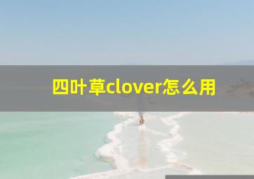 四叶草clover怎么用