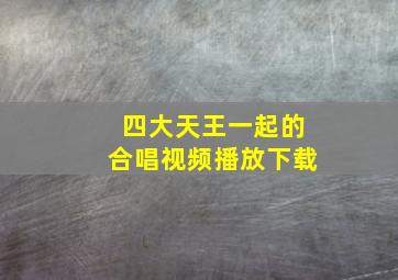 四大天王一起的合唱视频播放下载