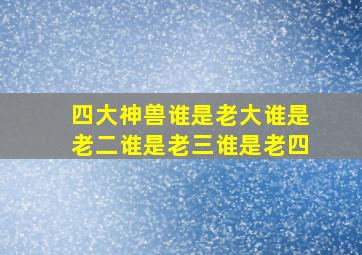 四大神兽谁是老大谁是老二谁是老三谁是老四