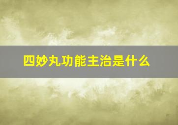 四妙丸功能主治是什么