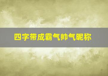 四字带成霸气帅气昵称