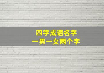 四字成语名字一男一女两个字