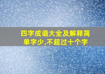 四字成语大全及解释简单字少,不超过十个字