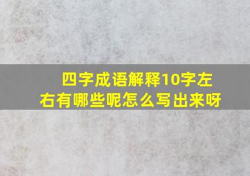 四字成语解释10字左右有哪些呢怎么写出来呀