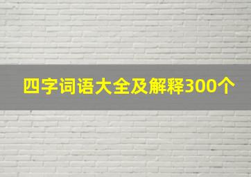 四字词语大全及解释300个