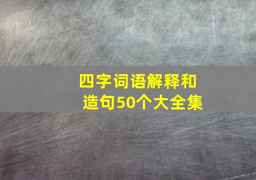 四字词语解释和造句50个大全集