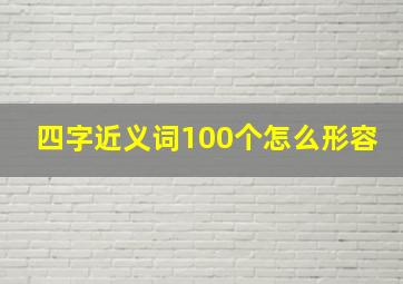 四字近义词100个怎么形容