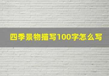 四季景物描写100字怎么写