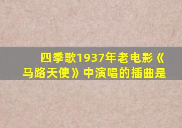 四季歌1937年老电影《马路天使》中演唱的插曲是