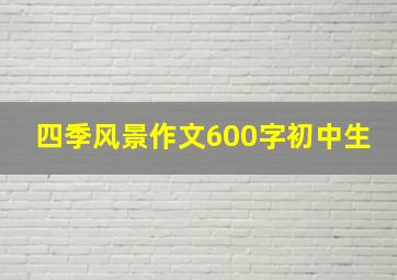 四季风景作文600字初中生