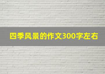 四季风景的作文300字左右