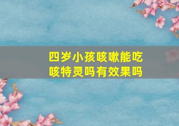 四岁小孩咳嗽能吃咳特灵吗有效果吗