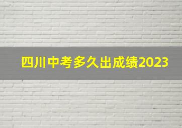 四川中考多久出成绩2023