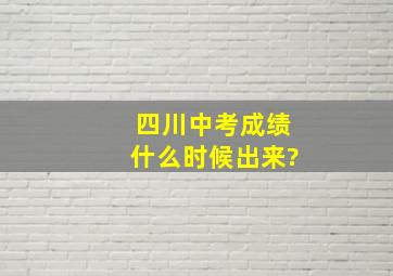 四川中考成绩什么时候出来?