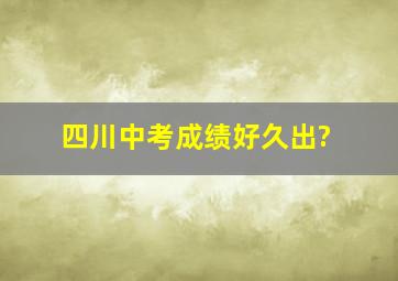 四川中考成绩好久出?