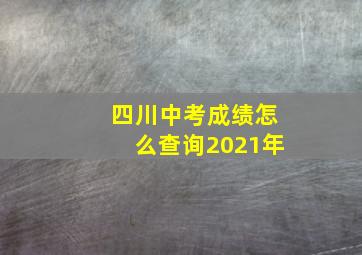 四川中考成绩怎么查询2021年