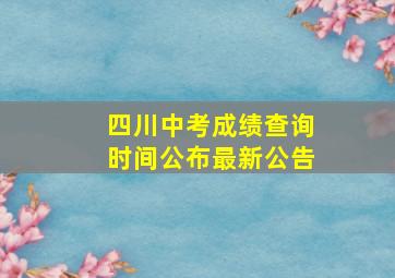 四川中考成绩查询时间公布最新公告