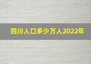 四川人口多少万人2022年