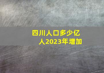 四川人口多少亿人2023年增加