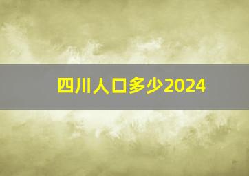 四川人口多少2024