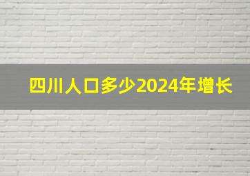 四川人口多少2024年增长