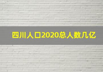 四川人口2020总人数几亿