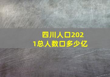 四川人口2021总人数口多少亿