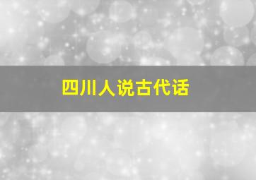 四川人说古代话