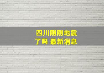 四川刚刚地震了吗 最新消息