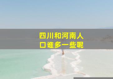 四川和河南人口谁多一些呢