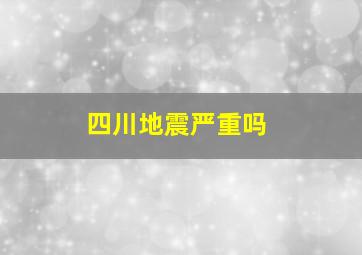 四川地震严重吗