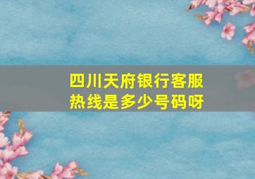 四川天府银行客服热线是多少号码呀