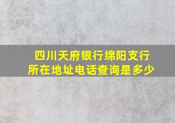 四川天府银行绵阳支行所在地址电话查询是多少