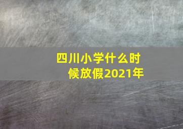 四川小学什么时候放假2021年