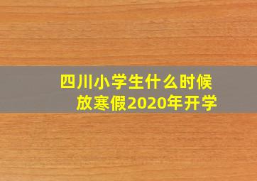 四川小学生什么时候放寒假2020年开学