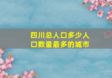 四川总人口多少人口数量最多的城市