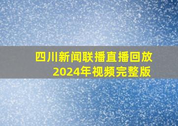 四川新闻联播直播回放2024年视频完整版