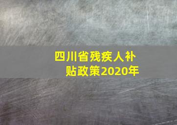 四川省残疾人补贴政策2020年