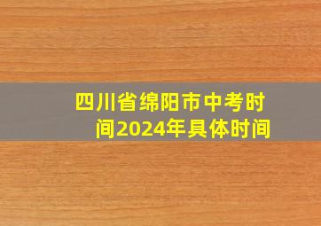 四川省绵阳市中考时间2024年具体时间