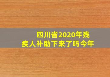 四川省2020年残疾人补助下来了吗今年