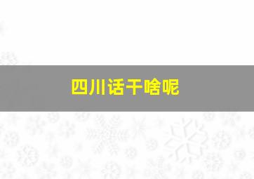 四川话干啥呢