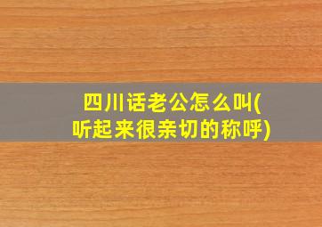 四川话老公怎么叫(听起来很亲切的称呼)