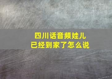 四川话音频娃儿已经到家了怎么说