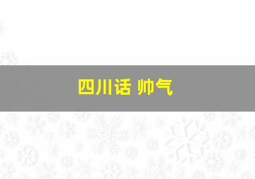 四川话 帅气