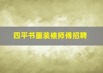 四平书画装裱师傅招聘