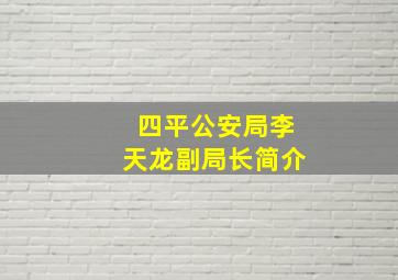 四平公安局李天龙副局长简介