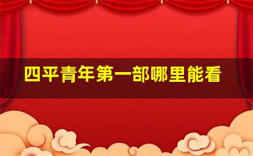 四平青年第一部哪里能看