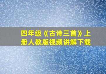 四年级《古诗三首》上册人教版视频讲解下载