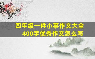 四年级一件小事作文大全400字优秀作文怎么写