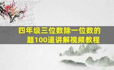 四年级三位数除一位数的题100道讲解视频教程